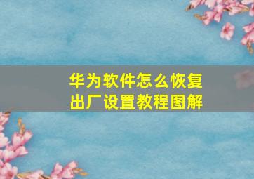 华为软件怎么恢复出厂设置教程图解