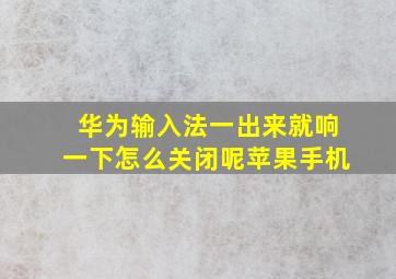 华为输入法一出来就响一下怎么关闭呢苹果手机