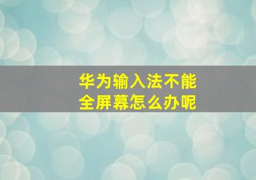 华为输入法不能全屏幕怎么办呢