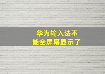 华为输入法不能全屏幕显示了