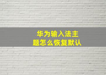 华为输入法主题怎么恢复默认