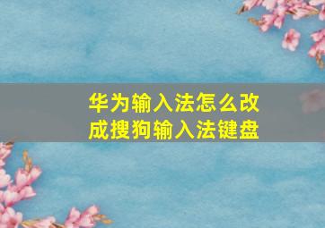 华为输入法怎么改成搜狗输入法键盘