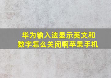 华为输入法显示英文和数字怎么关闭啊苹果手机