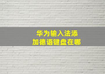 华为输入法添加德语键盘在哪