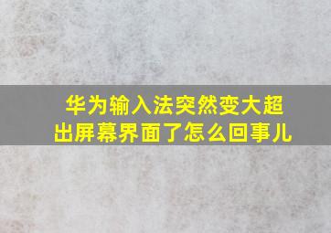 华为输入法突然变大超出屏幕界面了怎么回事儿