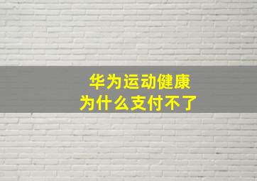 华为运动健康为什么支付不了