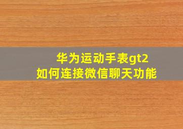 华为运动手表gt2如何连接微信聊天功能