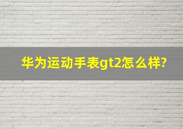 华为运动手表gt2怎么样?