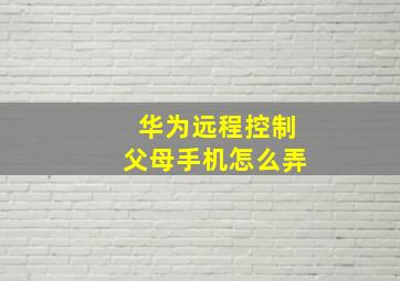 华为远程控制父母手机怎么弄