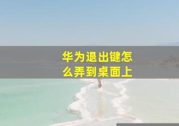 华为退出键怎么弄到桌面上