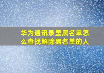 华为通讯录里黑名单怎么查找解除黑名单的人