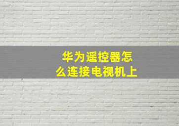 华为遥控器怎么连接电视机上