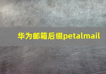 华为邮箱后缀petalmail