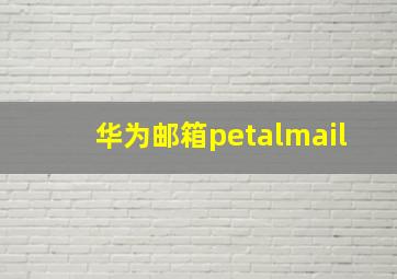 华为邮箱petalmail