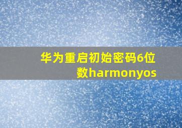 华为重启初始密码6位数harmonyos