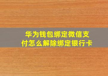 华为钱包绑定微信支付怎么解除绑定银行卡