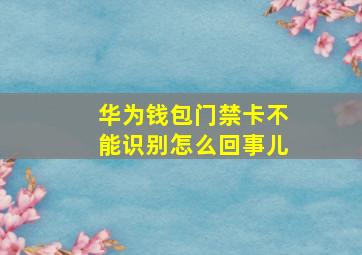 华为钱包门禁卡不能识别怎么回事儿