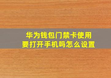 华为钱包门禁卡使用要打开手机吗怎么设置