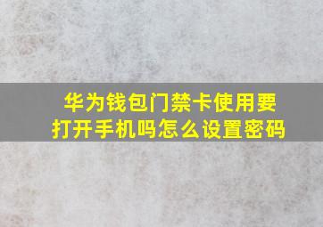 华为钱包门禁卡使用要打开手机吗怎么设置密码