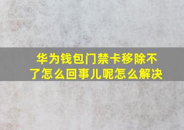 华为钱包门禁卡移除不了怎么回事儿呢怎么解决