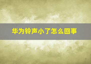 华为铃声小了怎么回事