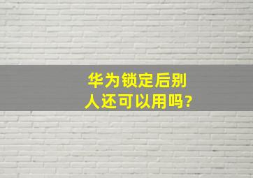 华为锁定后别人还可以用吗?