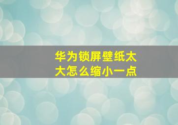 华为锁屏壁纸太大怎么缩小一点