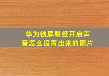 华为锁屏壁纸开启声音怎么设置出来的图片