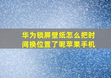 华为锁屏壁纸怎么把时间换位置了呢苹果手机