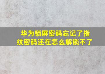 华为锁屏密码忘记了指纹密码还在怎么解锁不了