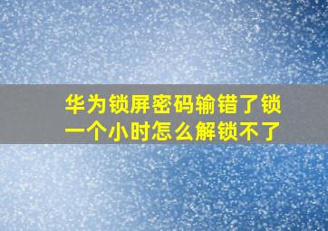 华为锁屏密码输错了锁一个小时怎么解锁不了