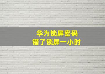 华为锁屏密码错了锁屏一小时