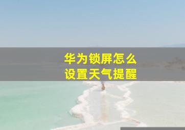 华为锁屏怎么设置天气提醒