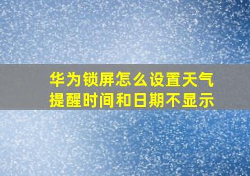 华为锁屏怎么设置天气提醒时间和日期不显示