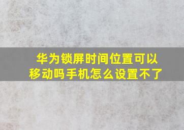 华为锁屏时间位置可以移动吗手机怎么设置不了