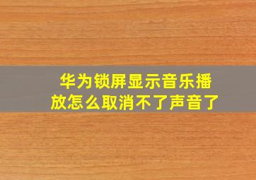 华为锁屏显示音乐播放怎么取消不了声音了