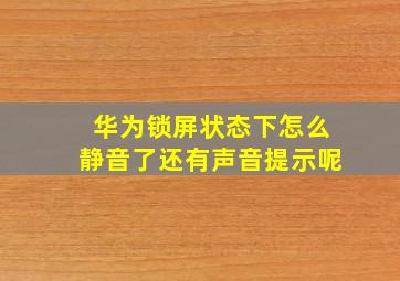 华为锁屏状态下怎么静音了还有声音提示呢