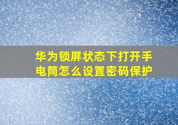 华为锁屏状态下打开手电筒怎么设置密码保护