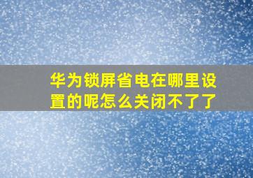 华为锁屏省电在哪里设置的呢怎么关闭不了了