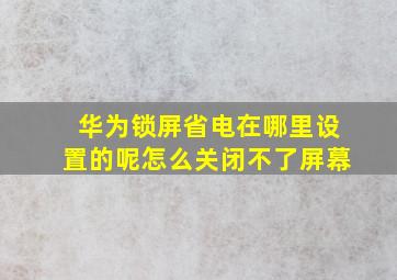 华为锁屏省电在哪里设置的呢怎么关闭不了屏幕