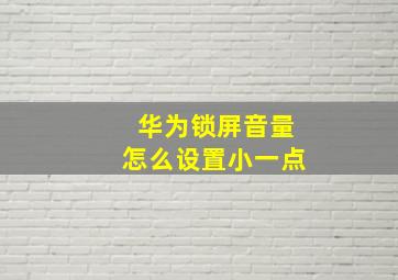 华为锁屏音量怎么设置小一点