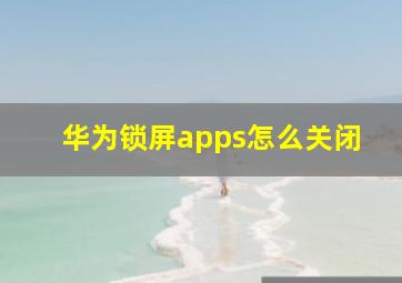 华为锁屏apps怎么关闭