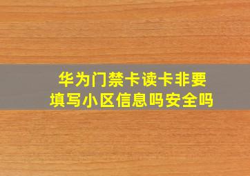 华为门禁卡读卡非要填写小区信息吗安全吗