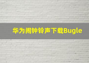 华为闹钟铃声下载Bugle