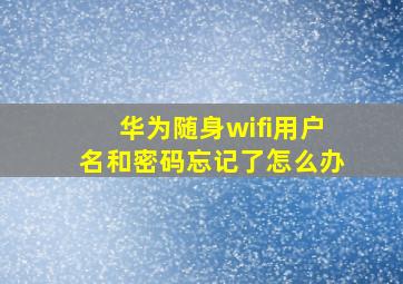 华为随身wifi用户名和密码忘记了怎么办