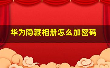 华为隐藏相册怎么加密码