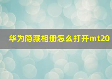 华为隐藏相册怎么打开mt20