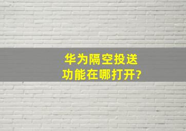 华为隔空投送功能在哪打开?