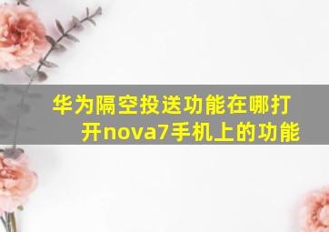 华为隔空投送功能在哪打开nova7手机上的功能