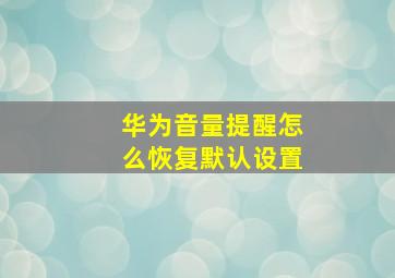 华为音量提醒怎么恢复默认设置